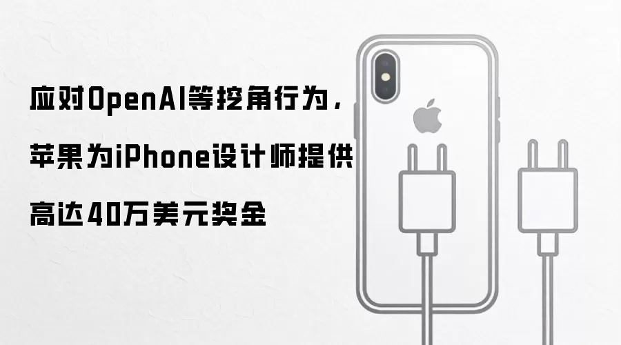 应对OpenAI等挖角行为,苹果为iPhone设计师提供高达40万美元奖金