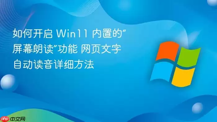 如何开启 win11 内置的“屏幕朗读”功能 网页文字自动读音详细方法