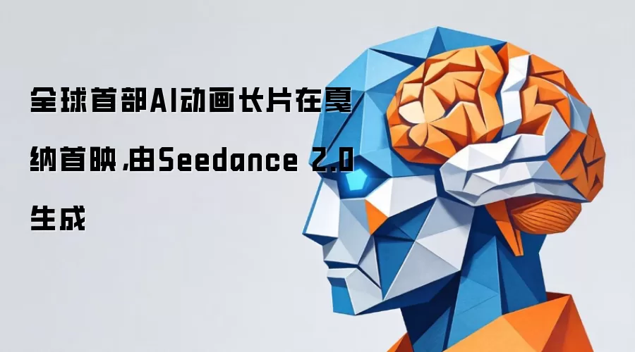 全球首部AI动画长片在戛纳首映，由Seedance 2.0生成