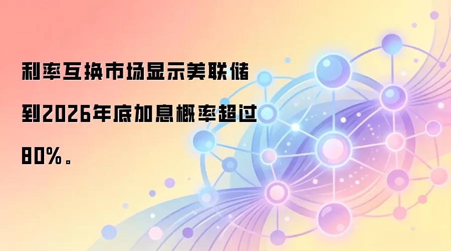 利率互换市场显示美联储到2026年底加息概率超过80%。