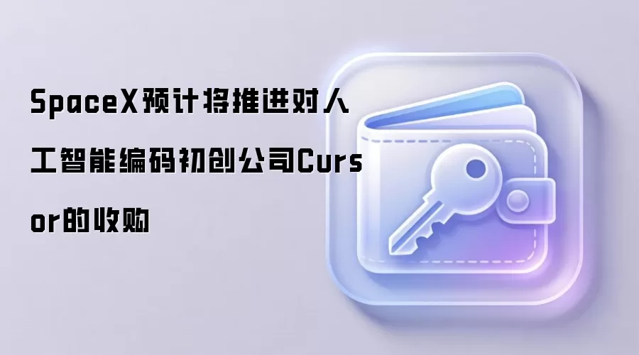 SpaceX预计将推进对人工智能编码初创公司Cursor的收购