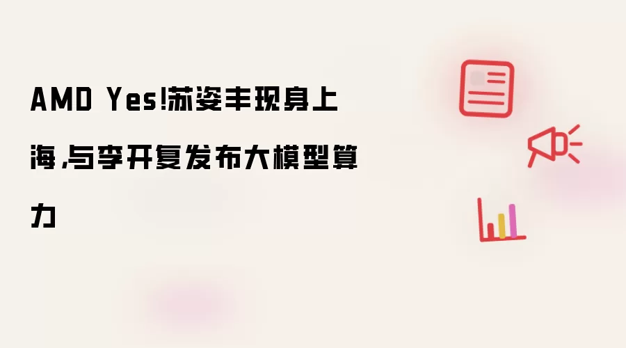 AMD Yes！苏姿丰现身上海，与李开复发布大模型算力