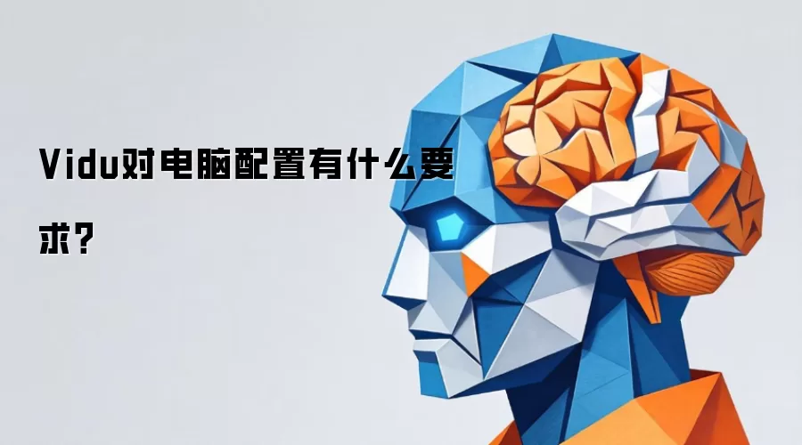 Vidu对电脑配置有什么要求?