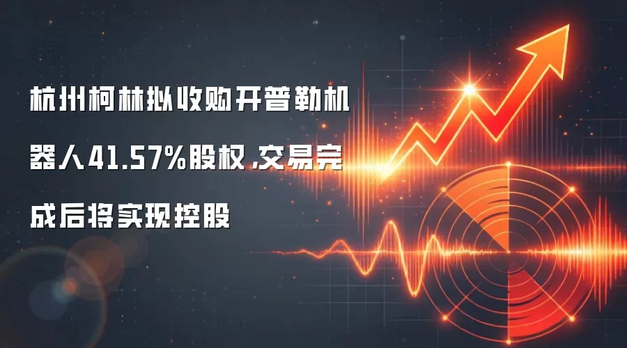 杭州柯林拟收购开普勒机器人41.57%股权，交易完成后将实现控股