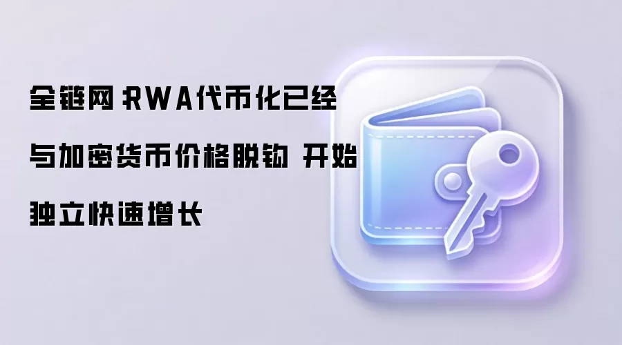 全链网：RWA代币化已经与加密货币价格脱钩 开始独立快速增长