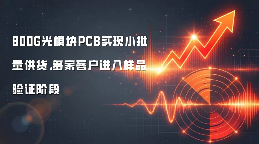 800G光模块PCB实现小批量供货，多家客户进入样品验证阶段