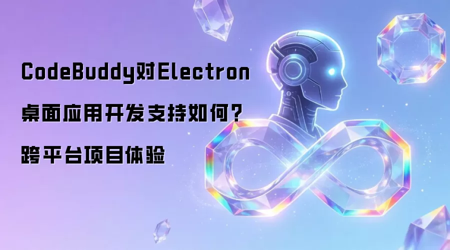 CodeBuddy对Electron桌面应用开发支持如何？跨平台项目体验