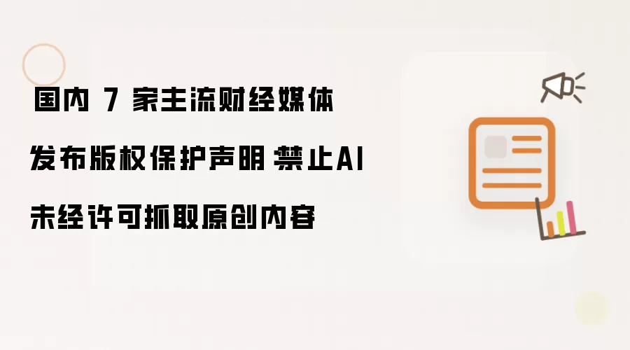​国内 7 家主流财经媒体发布版权保护声明：禁止AI未经许可抓取原创内容