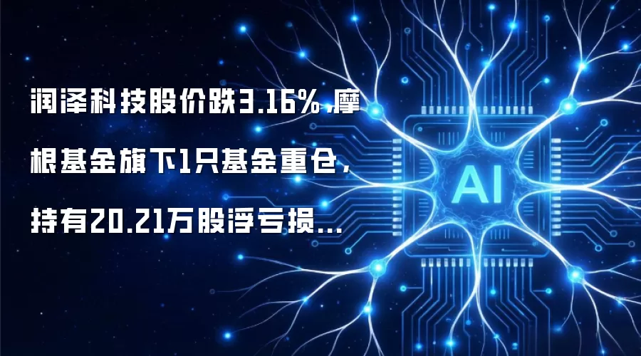 润泽科技股价跌3.16%,摩根基金旗下1只基金重仓,持有20.21万股浮亏损失62.85万元