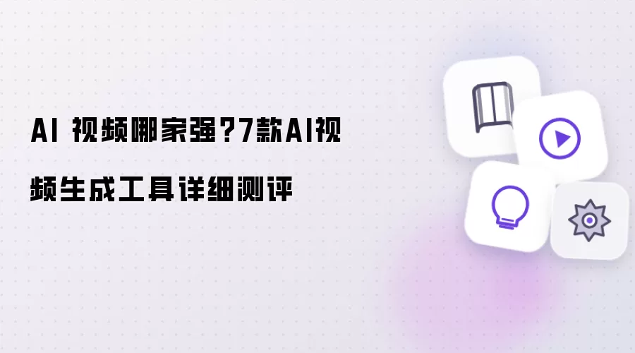 AI 视频哪家强?7款AI视频生成工具详细测评