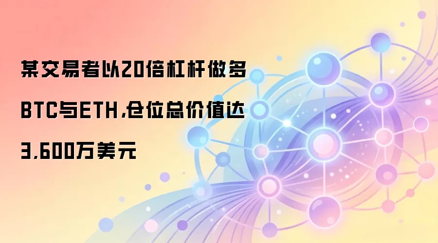 某交易者以20倍杠杆做多BTC与ETH,仓位总价值达3,600万美元