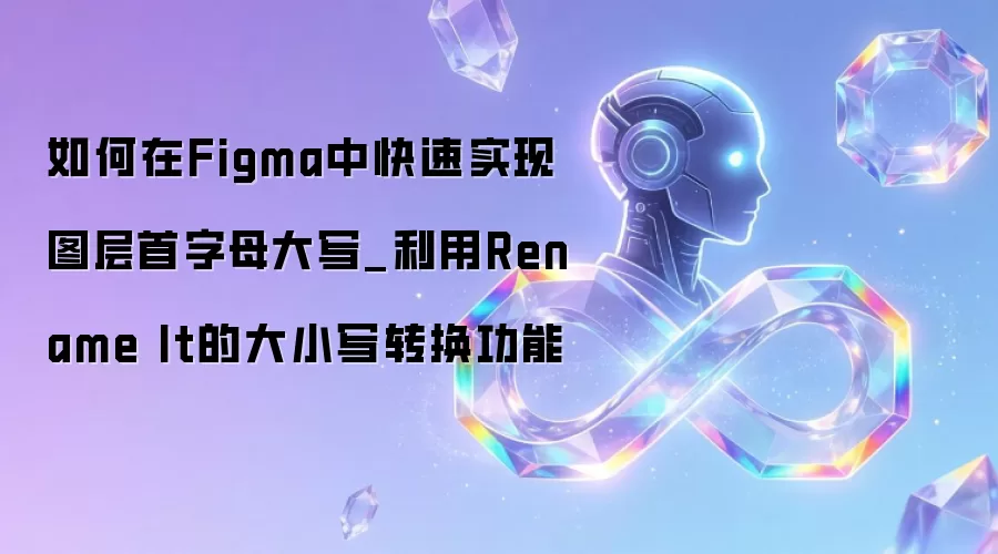 如何在Figma中快速实现图层首字母大写_利用Rename It的大小写转换功能