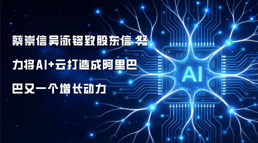 蔡崇信吴泳铭致股东信：努力将AI+云打造成阿里巴巴又一个增长动力
