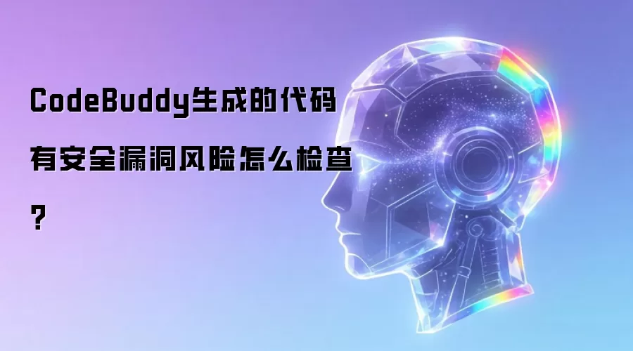 CodeBuddy生成的代码有安全漏洞风险怎么检查?
