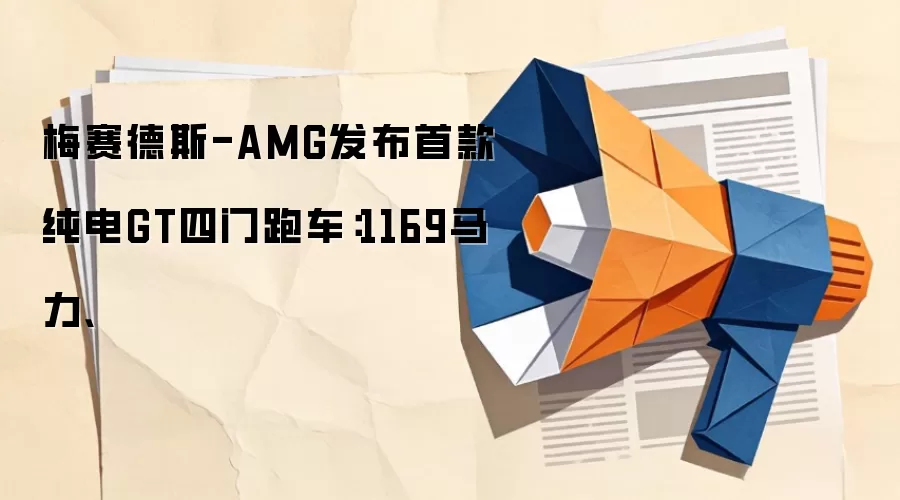 梅赛德斯-AMG发布首款纯电GT四门跑车:1169马力、