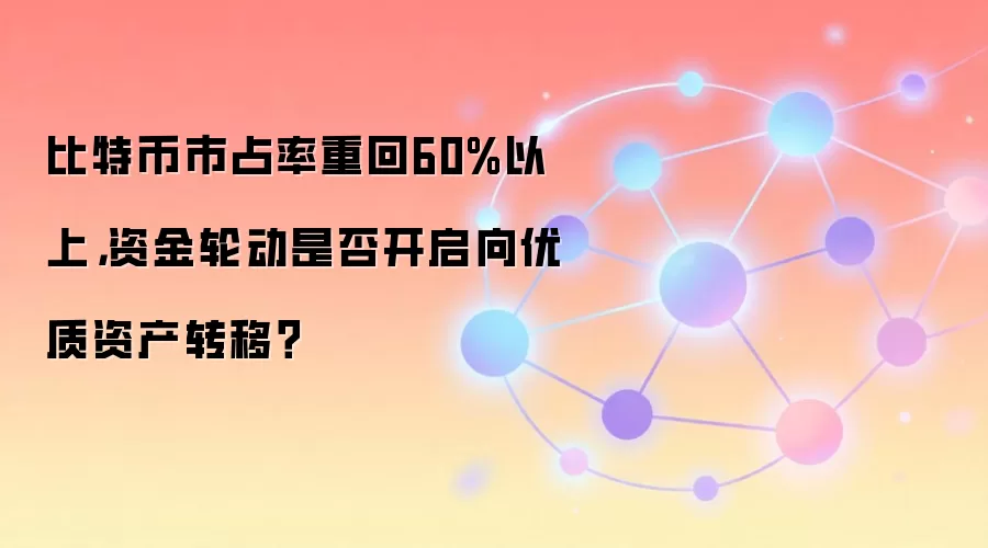 比特币市占率重回60%以上,资金轮动是否开启向优质资产转移?