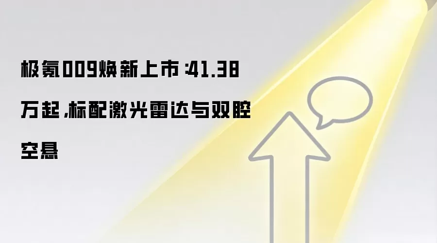 极氪009焕新上市：41.38万起，标配激光雷达与双腔空悬