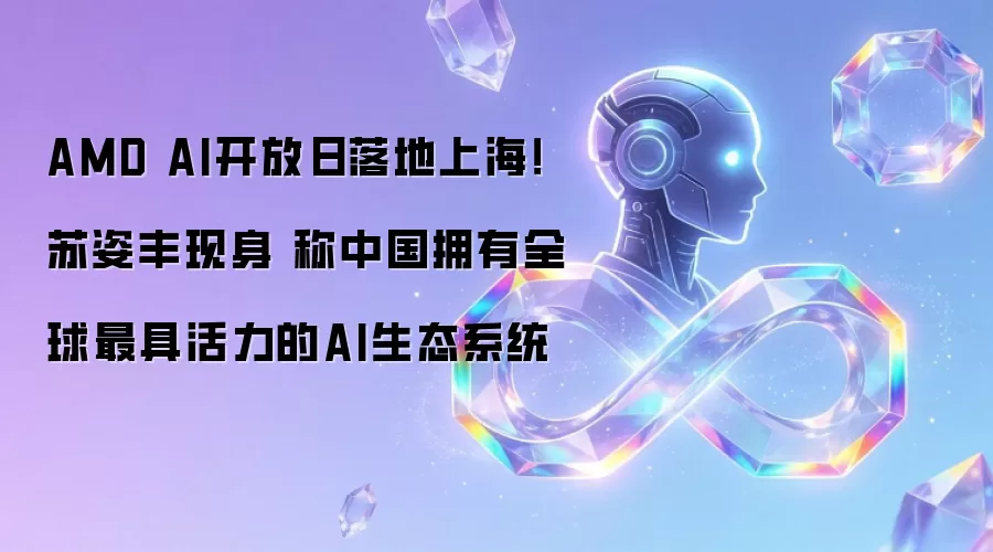 AMD AI开放日落地上海！苏姿丰现身 称中国拥有全球最具活力的AI生态系统