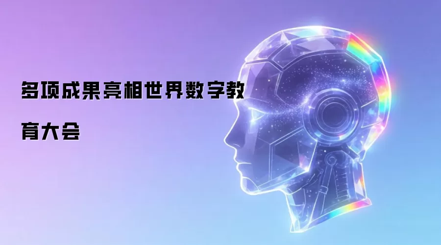 多项成果亮相世界数字教育大会