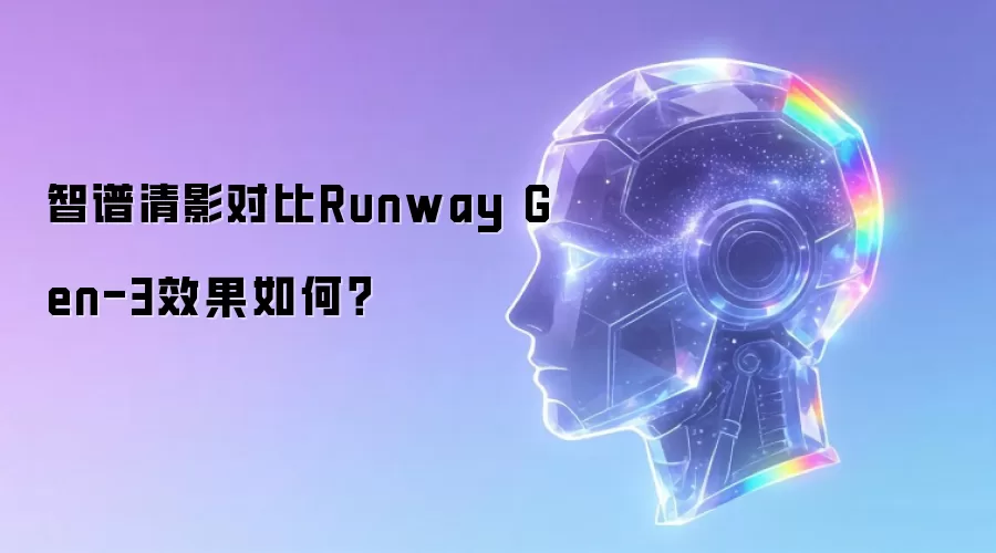 智谱清影对比Runway Gen-3效果如何?
