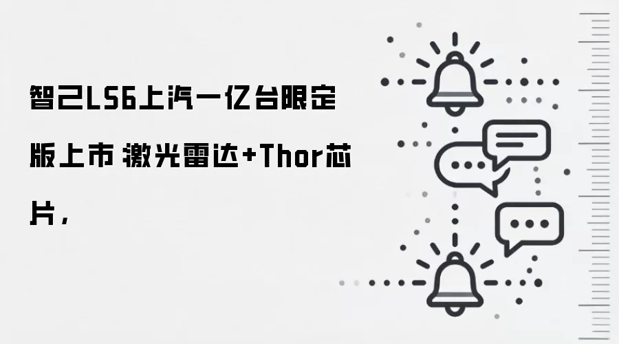 智己LS6上汽一亿台限定版上市:激光雷达+Thor芯片,