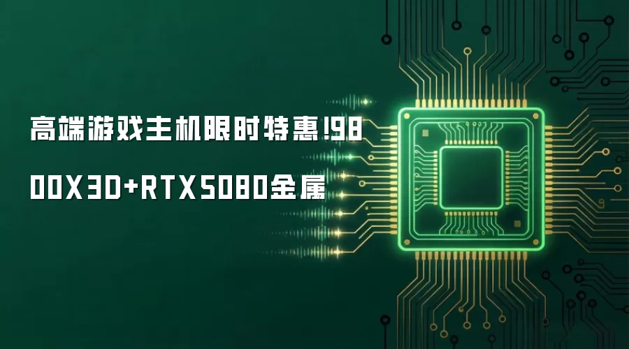 高端游戏主机限时特惠！9800X3D+RTX5080金属
