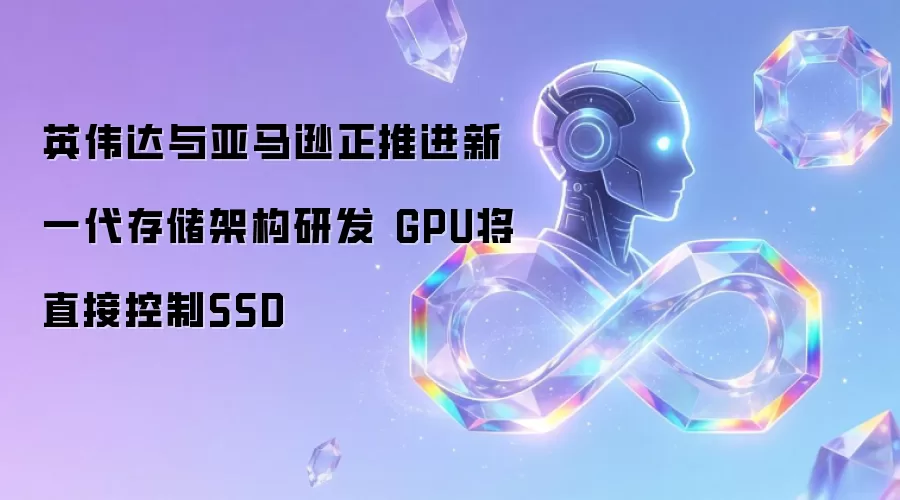 英伟达与亚马逊正推进新一代存储架构研发 GPU将直接控制SSD