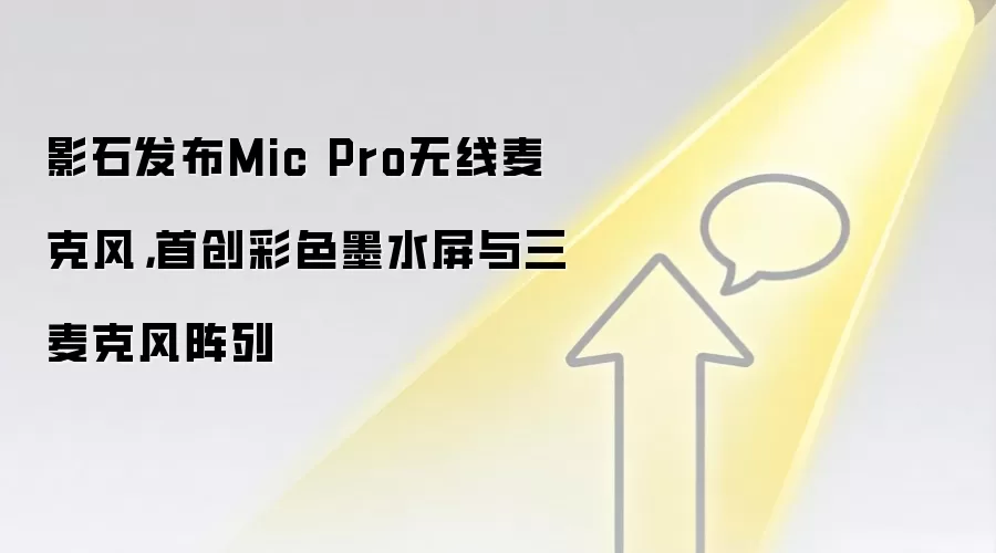 影石发布Mic Pro无线麦克风，首创彩色墨水屏与三麦克风阵列