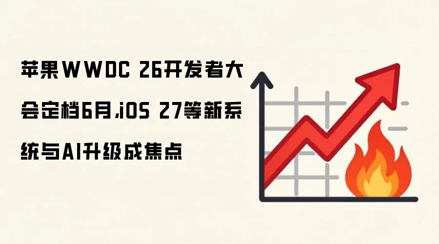 苹果WWDC 26开发者大会定档6月，iOS 27等新系统与AI升级成焦点