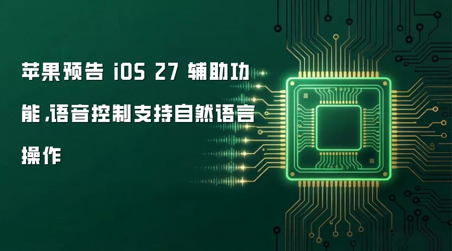 苹果预告 iOS 27 辅助功能，语音控制支持自然语言操作