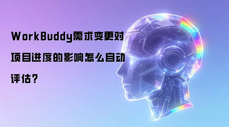 WorkBuddy需求变更对项目进度的影响怎么自动评估?