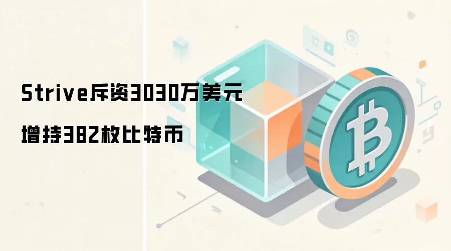 Strive斥资3030万美元增持382枚比特币，机构持仓策略引关注
