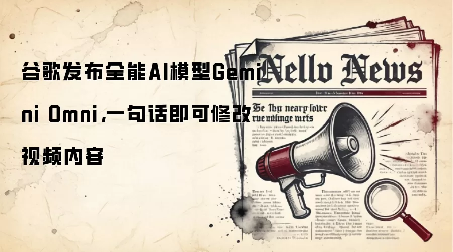 谷歌发布全能AI模型Gemini Omni，一句话即可修改视频内容