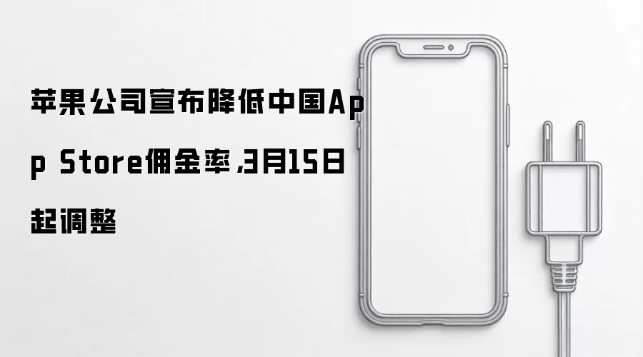 苹果公司宣布降低中国App Store用金率,3月15日起调整