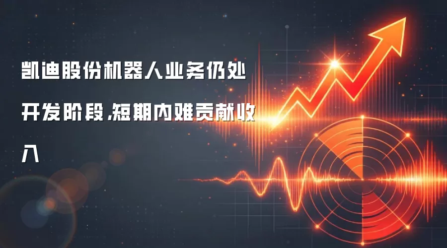 凯迪股份机器人业务仍处开发阶段,短期内难贡献收入