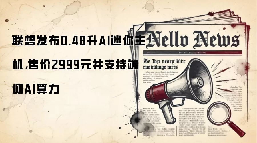 联想发布0.48升AI迷你主机，售价2999元并支持端侧AI算力