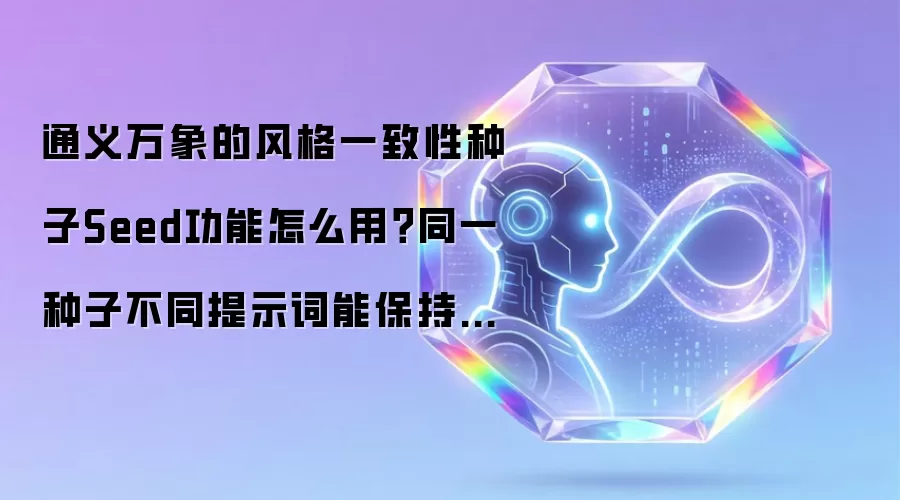 通义万象的风格一致性种子Seed功能怎么用？同一种子不同提示词能保持风格统一吗
