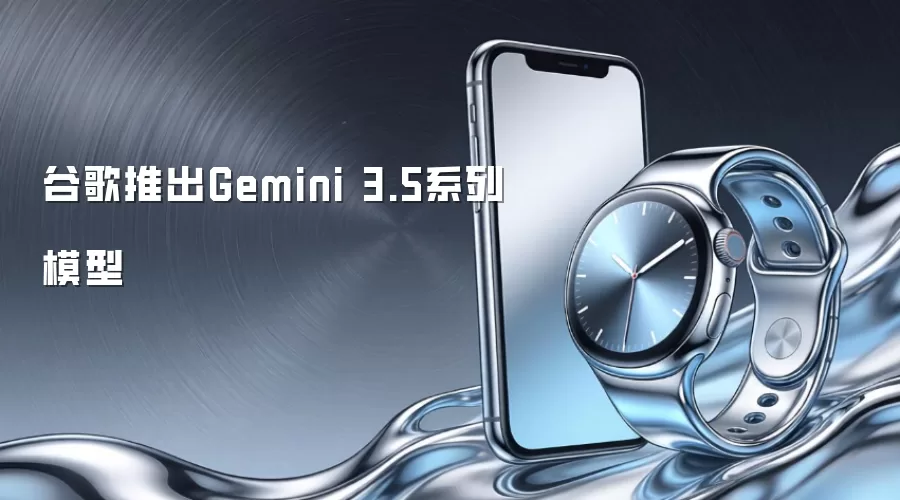 谷歌推出Gemini 3.5系列模型