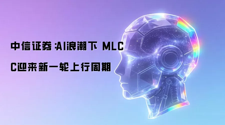 中信证券：AI浪潮下 MLCC迎来新一轮上行周期