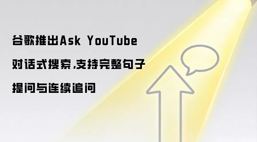 谷歌推出Ask YouTube对话式搜索，支持完整句子提问与连续追问