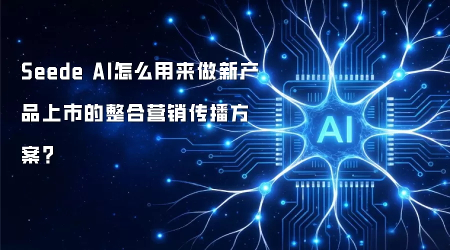 Seede AI怎么用来做新产品上市的整合营销传播方案？