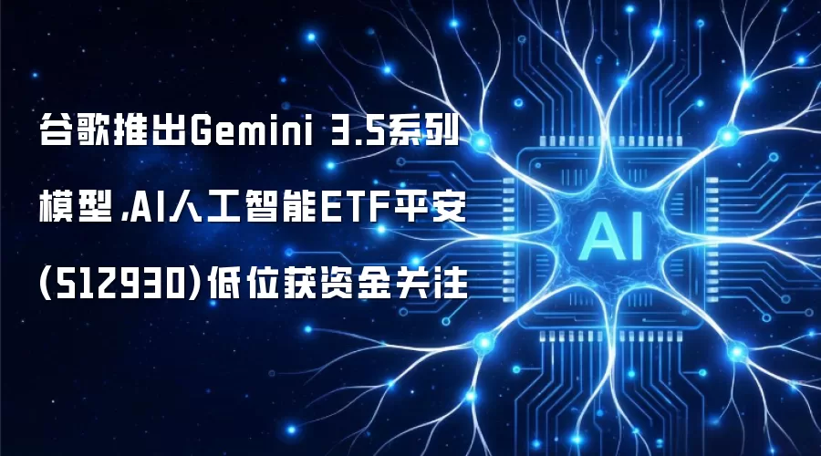 谷歌推出Gemini 3.5系列模型,AI人工智能ETF平安(512930)低位获资金关注