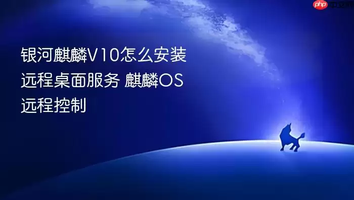 银河麒麟V10怎么安装远程桌面服务 麒麟OS远程控制