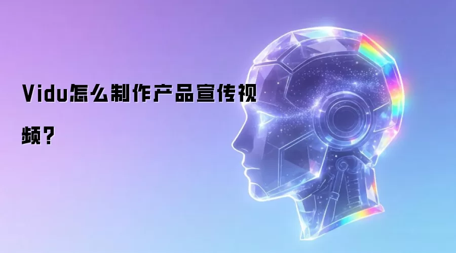 Vidu怎么制作产品宣传视频？
