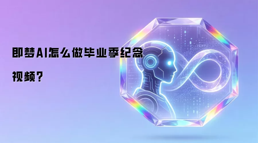 即梦AI怎么做毕业季纪念视频？