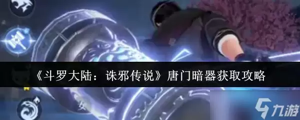 《斗罗大陆诛邪传说》唐门暗器获取攻略