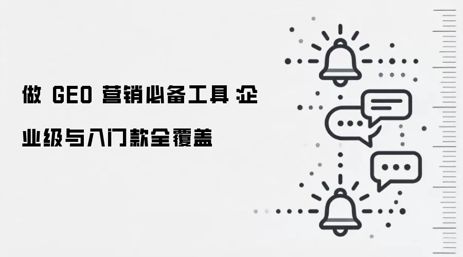 做 GEO 营销必备工具：企业级与入门款全覆盖