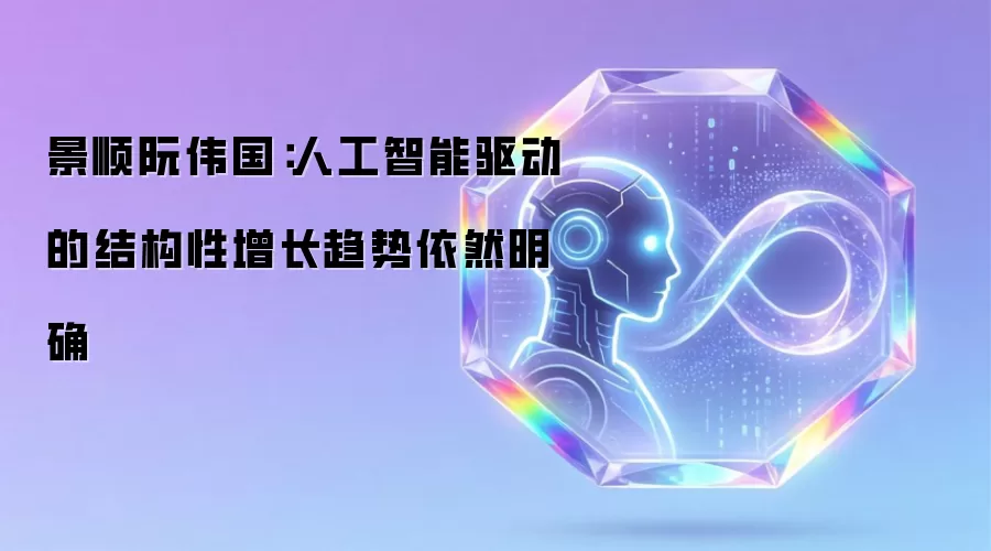 景顺阮伟国：人工智能驱动的结构性增长趋势依然明确