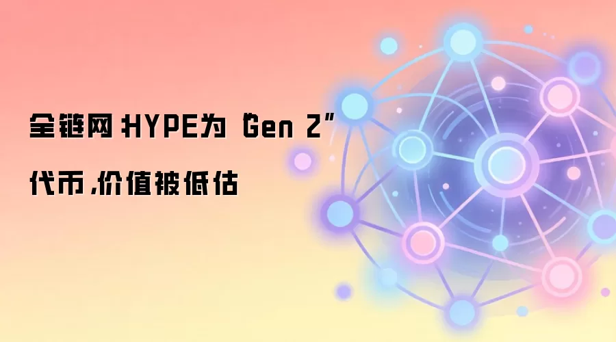 全链网：HYPE为“Gen 2”代币，价值被低估