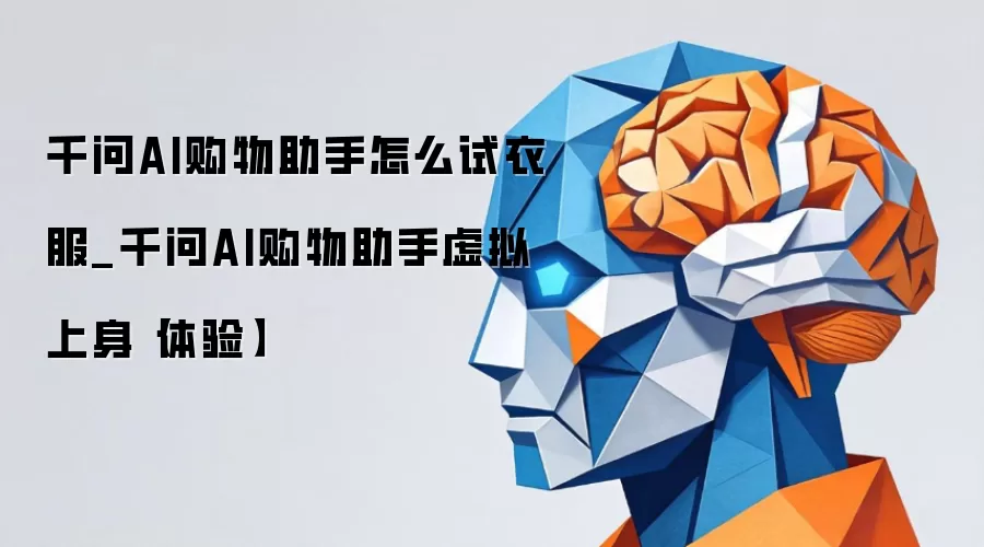 千问AI购物助手怎么试衣服_千问AI购物助手虚拟上身【体验】